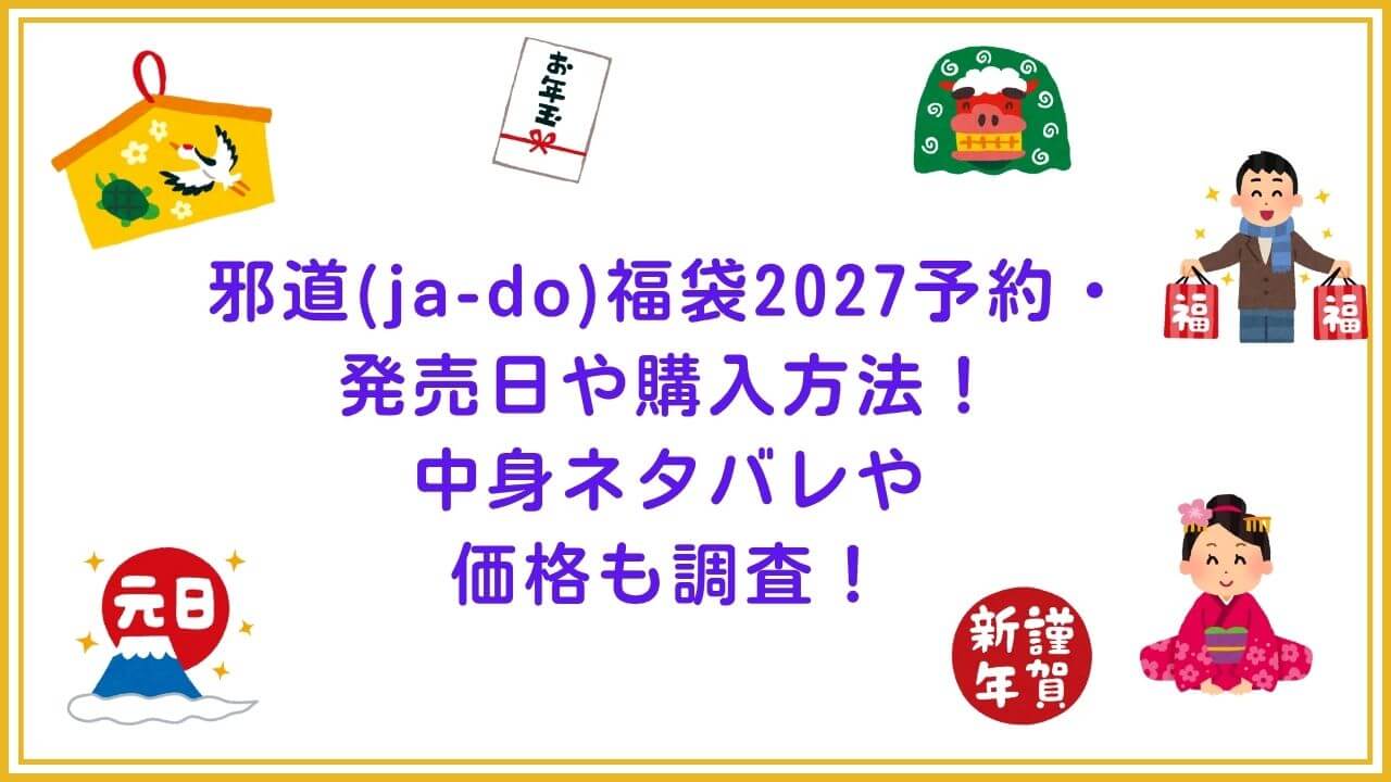 2027年の邪道(ja-do)福袋の予約・発売日や購入方法に加えて、中身ネタバレやサイズ・価格情報もお伝えしています。