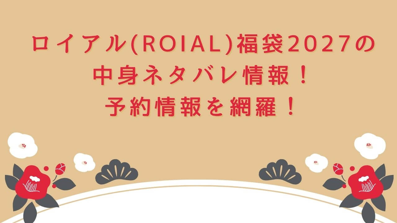 2027年のロイアル(ROIAL)福袋の予約・発売日や購入方法に加えて、中身ネタバレやサイズ・価格情報もお伝えしています。