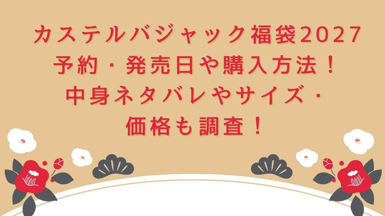 2027年のカステルバジャック福袋の予約・発売日や購入方法に加えて、中身ネタバレやサイズ・価格情報もお伝えしています。