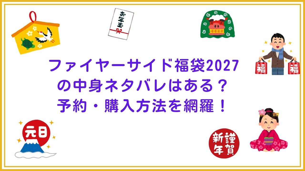 2027年のファイヤーサイド福袋の予約・発売日や購入方法に加えて、中身ネタバレやサイズ・価格情報もお伝えしています。