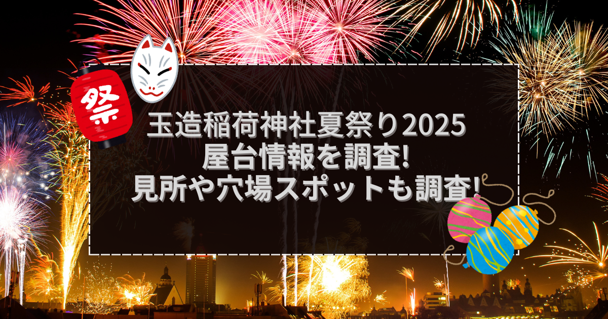 2025年の玉造稲荷神社夏祭りの屋台＆穴場情報などをお伝えしています