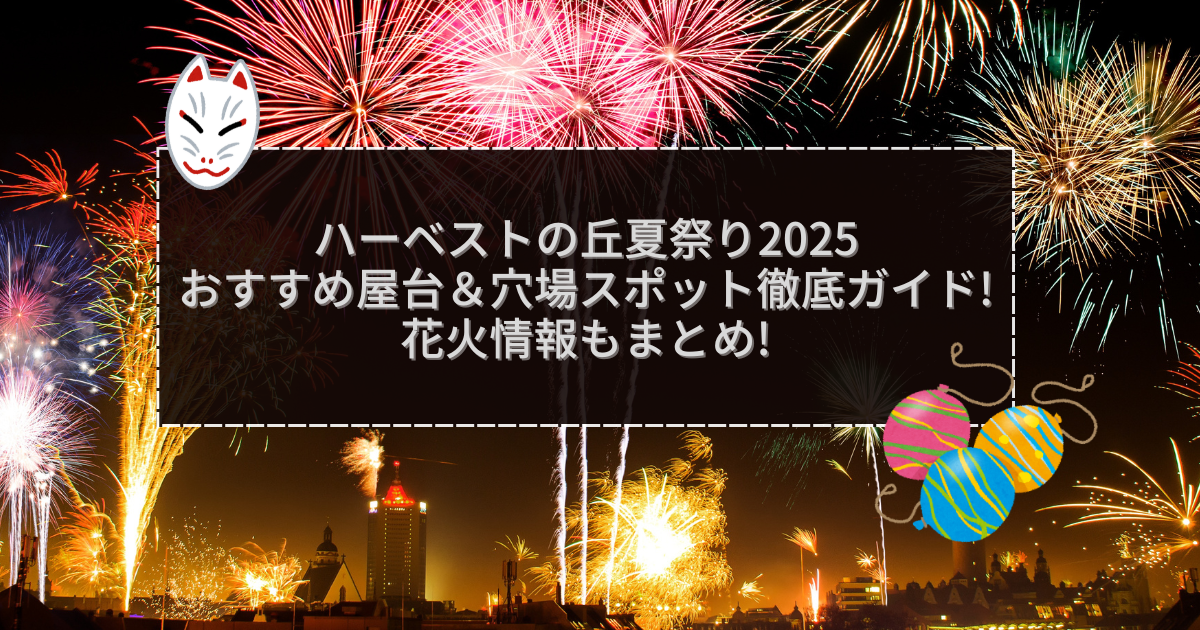 2025年のハーベストの丘夏祭りの屋台＆穴場情報などをお伝えしています