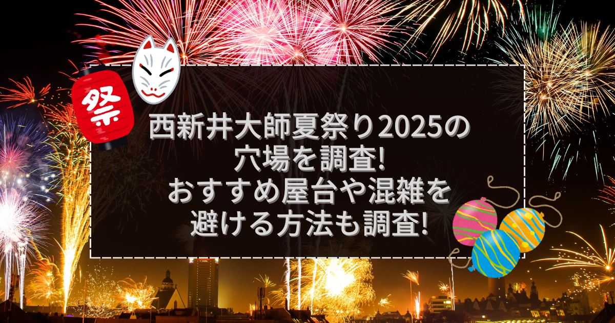 2025年の西新井大師夏祭りの屋台＆穴場情報などをお伝えしています