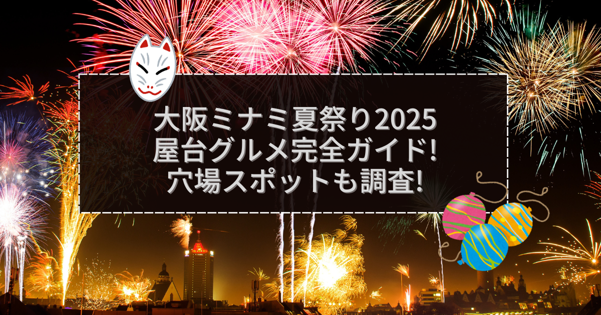 2025年の大阪ミナミ夏祭りの屋台＆穴場情報などをお伝えしています