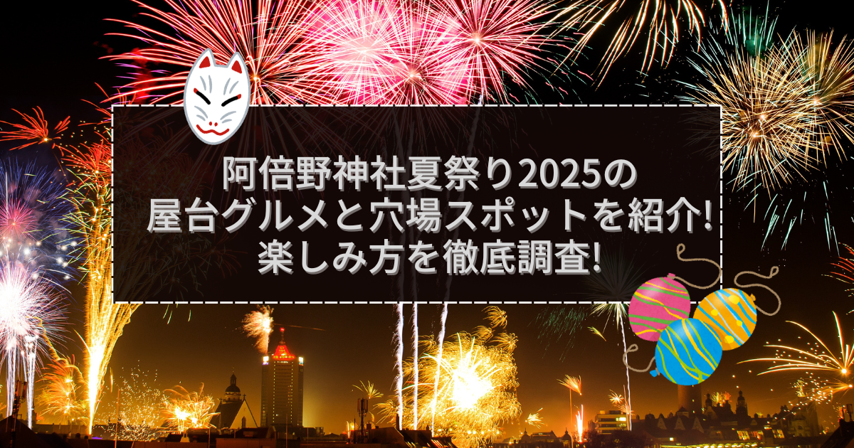 2025年の阿倍野神社夏祭りの屋台＆穴場情報などをお伝えしています
